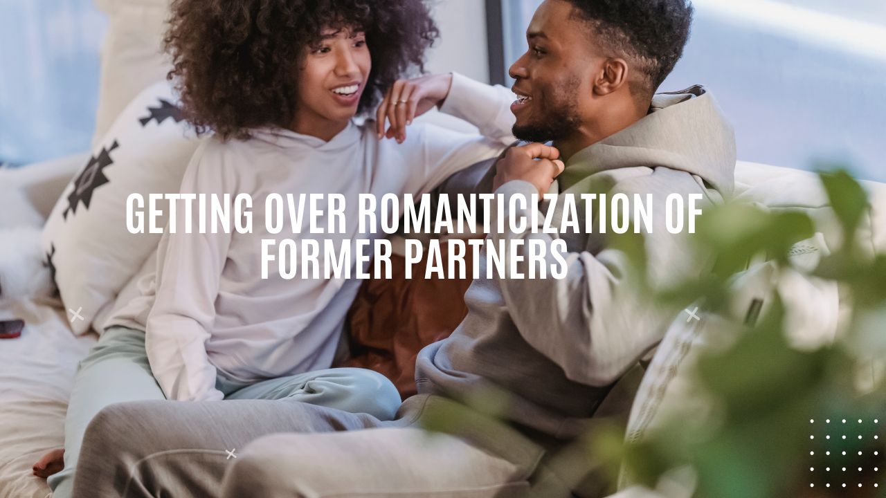 Getting Over Romanticization of Former Partners