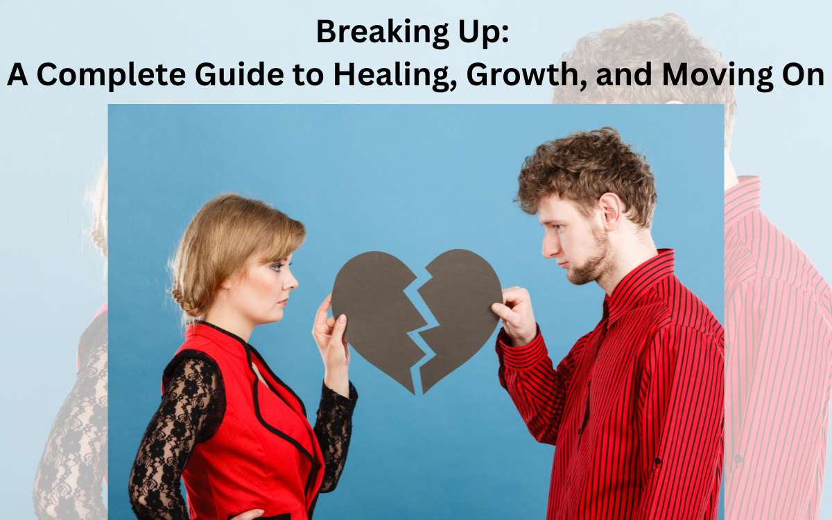 Breaking Up: A Complete Guide to Healing, Growth, and Moving On