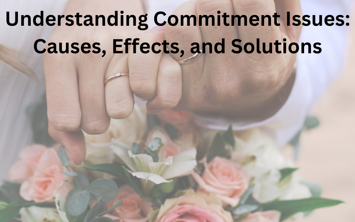 Understanding Commitment Issues: Causes, Effects, and Solutions